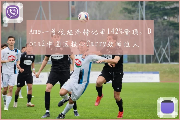 Ame一号位经济转化率142%登顶，Dota2中国区核心Carry效率惊人