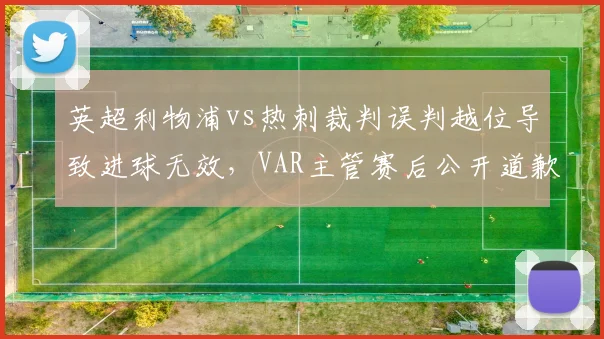 英超利物浦vs热刺裁判误判越位导致进球无效,VAR主管赛后公开道歉