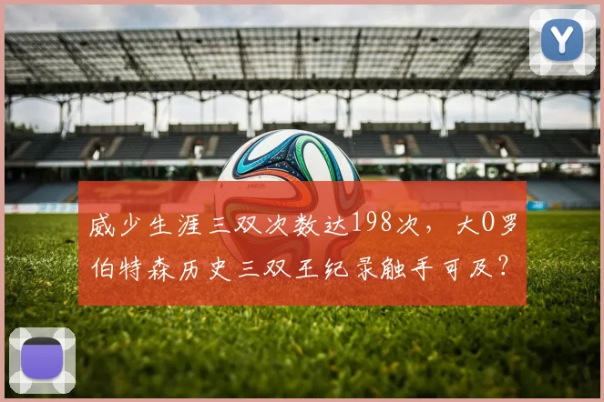 威少生涯三双次数达198次,大O罗伯特森历史三双王纪录触手可及?