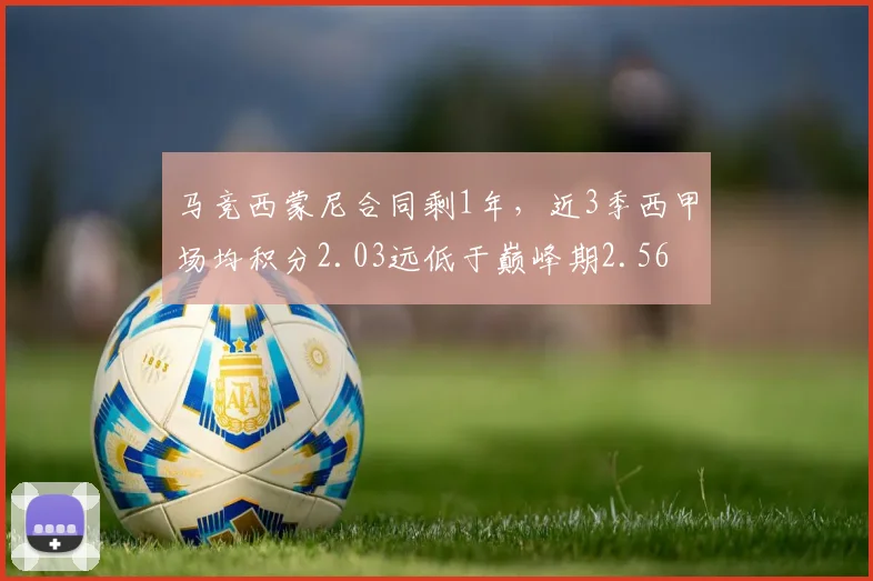 马竞西蒙尼合同剩1年，近3季西甲场均积分2.03远低于巅峰期2.56