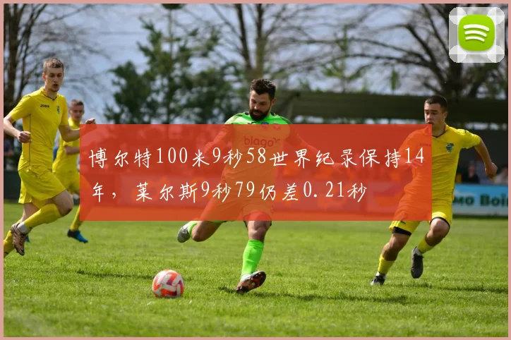 博尔特100米9秒58世界纪录保持14年，莱尔斯9秒79仍差0.21秒