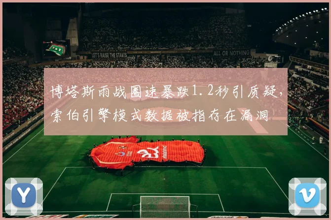 博塔斯雨战圈速暴跌1.2秒引质疑,索伯引擎模式数据被指存在漏洞